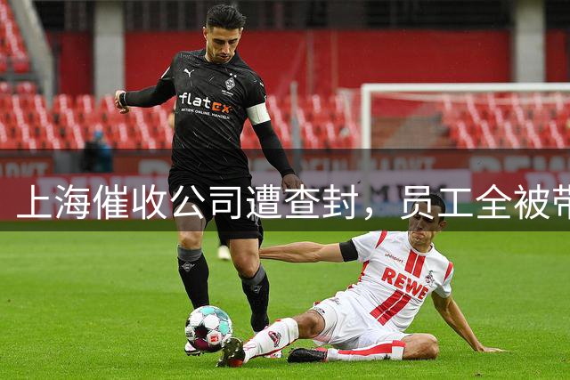 上海催收公司遭查封，员工全被带走引发情感危机