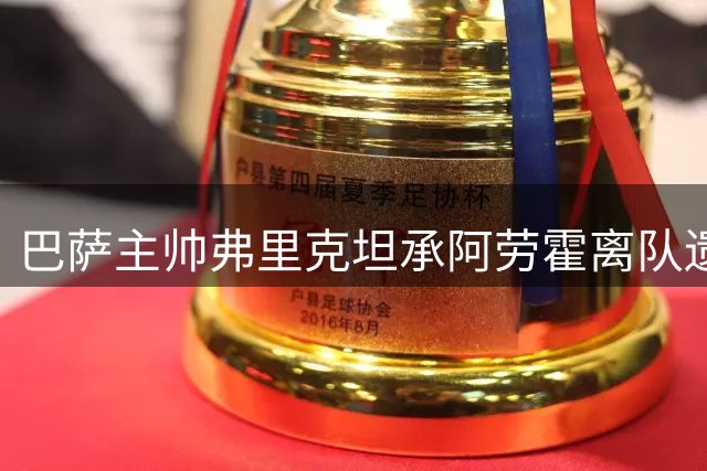 巴萨主帅弗里克坦承阿劳霍离队遗憾 盛赞乌拉圭后卫职业素养
