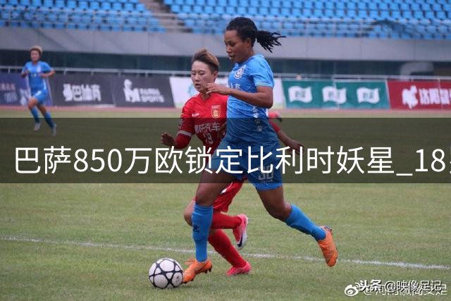 巴萨850万欧锁定比利时妖星 18岁新援或解决边路顽疾