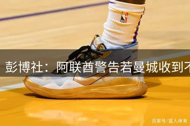彭博社：阿联酋警告若曼城收到不利裁决，可能会损害英阿双边关系