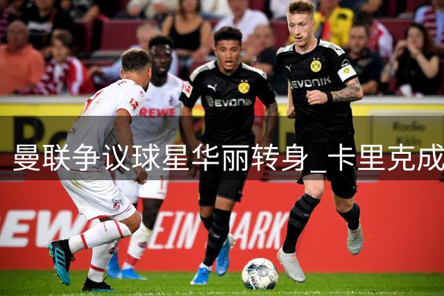 曼联争议球星华丽转身 卡里克成功激活拉什福德潜能