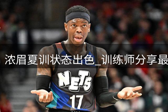浓眉夏训状态出色 训练师分享最新动态