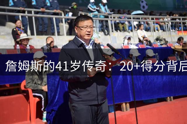 詹姆斯的41岁传奇：20+得分背后的赛场玄机