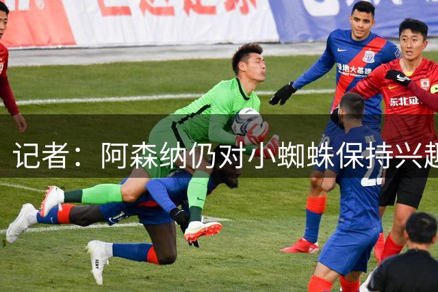 记者：阿森纳仍对小蜘蛛保持兴趣 加拉塔萨雷向枪手推荐奥斯梅恩